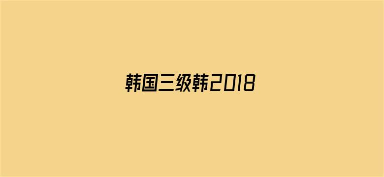 >韩国三级韩2018横幅海报图