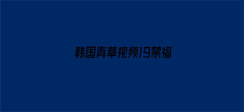 韩国青草视频19禁福利电影封面图