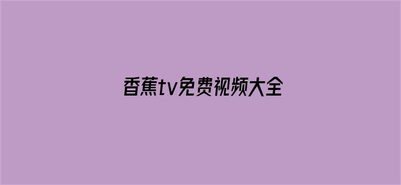 >香蕉tv免费视频大全下载横幅海报图