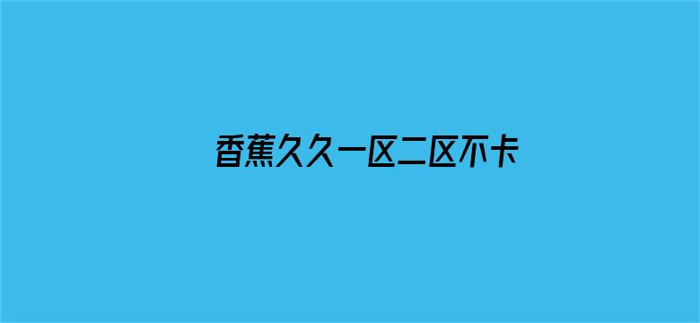 香蕉久久一区二区不卡无毒影院