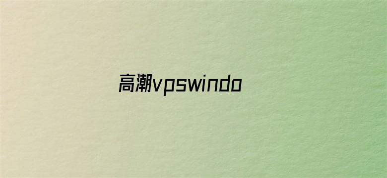 高潮vpswindows国产乱