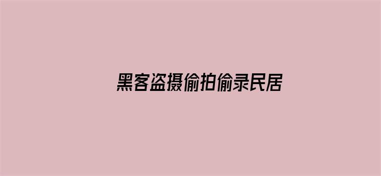 黑客盗摄偷拍偷录民居视频